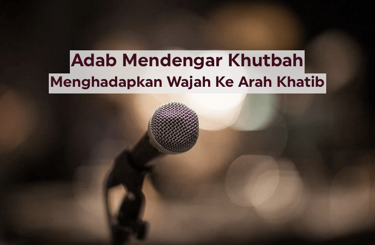 Adab Mendengar Khutbah: Menghadapkan Wajah Ke Arah&nbsp;Khatib