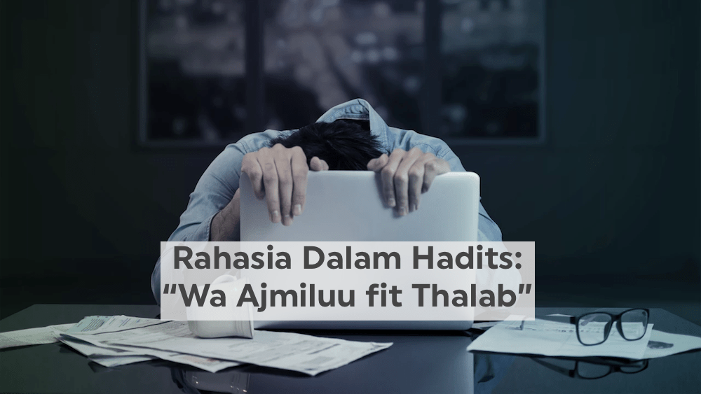 Rahasia Dalam Hadits “Wa Ajmiluu Fit&nbsp;Thalab”